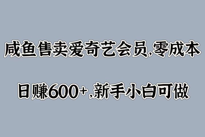 咸鱼售卖爱奇艺会员，零成本，日赚600+，新手小白可做-让一部分人先富起来默财创业网
