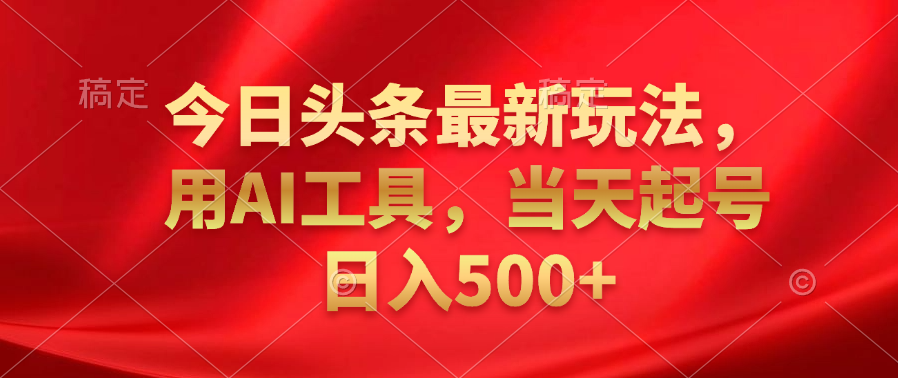 今日头条最新玩法，利用AI工具，当天起号日入500+-让一部分人先富起来默财创业网