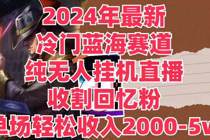 2024年最新冷门蓝海赛道，纯无人挂机直播，收割回忆粉，单场收入轻松2000-5w+-让一部分人先富起来默财创业网