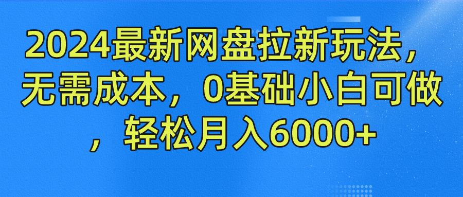 2024最新网盘拉新玩法，无需成本，0基础小白可做，轻松月入6000+-让一部分人先富起来默财创业网