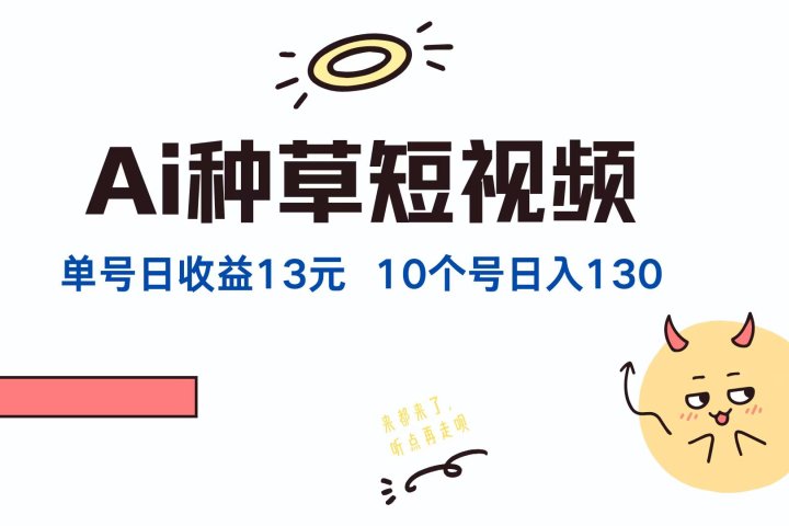 AI种草单账号日收益13元（抖音，快手，视频号），10个就是130元-让一部分人先富起来默财创业网