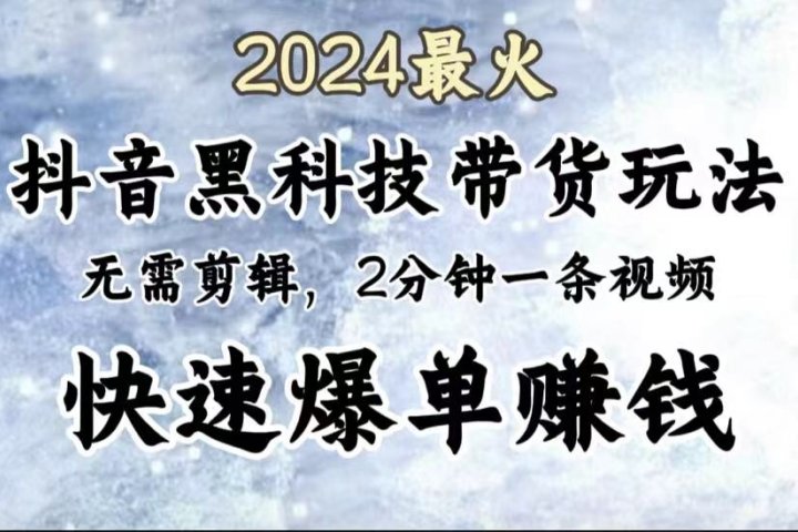 2024最火，抖音黑科技带货玩法，无需剪辑基础，2分钟一条作品，快速爆单-让一部分人先富起来默财 创业网