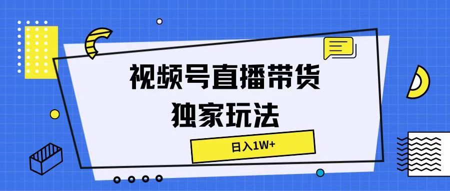 视频号直播带货独家玩法，日入1W+-让一部分人先富起来默财创业网