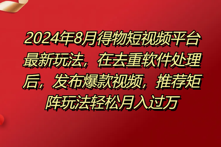 得物短视频平台最新玩法，在去重软件处理后，发布爆款视频，推荐矩阵玩法轻松月入过万-让一部分人先富起来默财创业网
