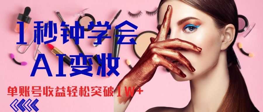 1秒钟学会AI变妆，零基础也能日赚千元，单账号收益轻松突破1W+，打破传统，快速提升个人收入！-让一部分人先富起来默财 创业网