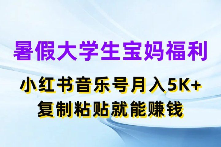暑假大学生宝妈福利项目，小红书音乐号月入5K+，简单复制粘贴就能赚收益-让一部分人先富起来默财创业网