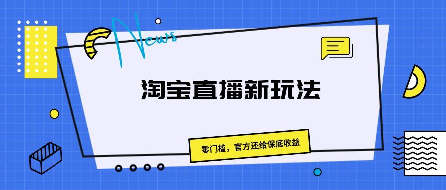 《淘宝直播新玩法，零门槛，官方还给保底收益》-让一部分人先富起来默财创业网