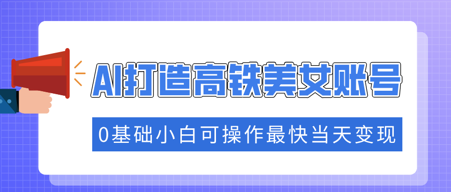 抓住流量密码快速涨粉，AI打造高铁美女账号，0基础小白可操作最快当天变现-让一部分人先富起来默财创业网