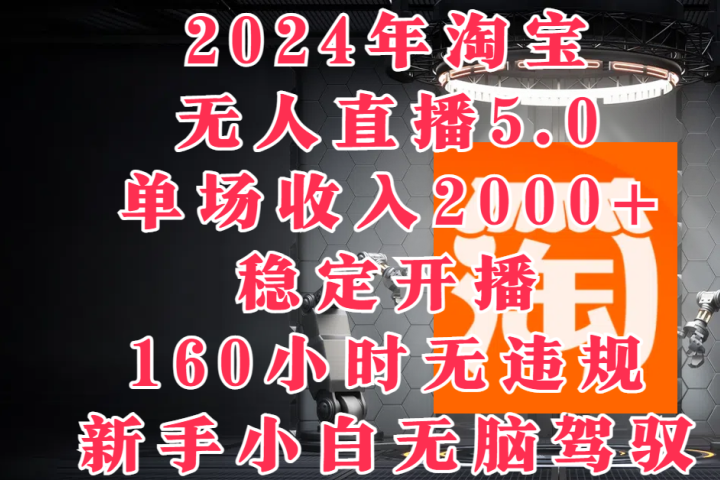 2024年淘宝无人直播5.0，单场收入2000+，稳定开播160小时无违规，新手小白无脑驾驭-让一部分人先富起来默财创业网