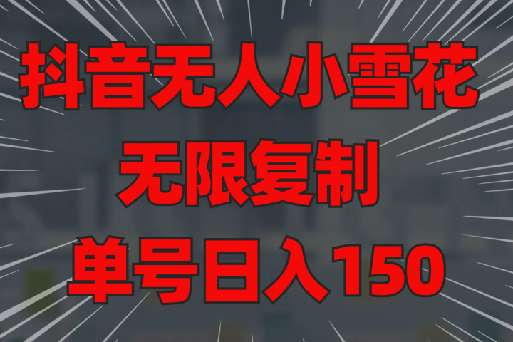 抖音无人小雪花 无限复制 单号日入150-让一部分人先富起来默财创业网