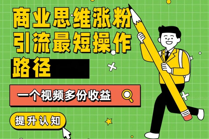 商业思维涨粉+引流最短操作路径，一个视频多份收益-让一部分人先富起来默财创业网