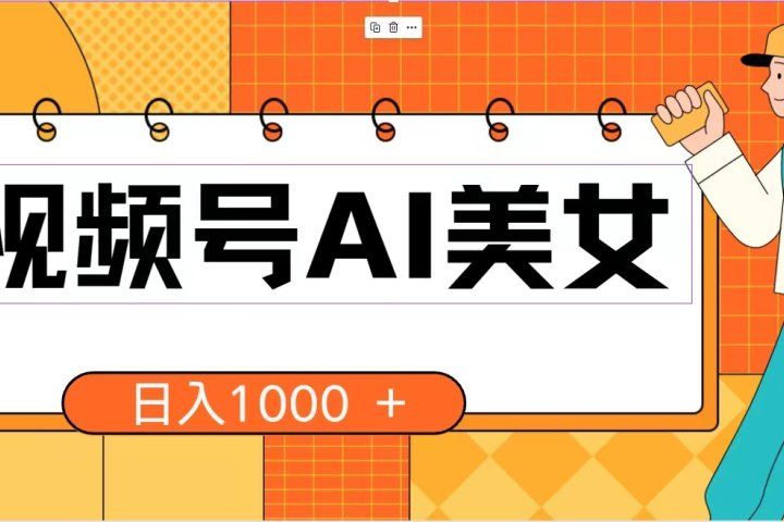 视频号AI美女，当天见收益，小白可做无脑搬砖，日入1000+的好项目-让一部分人先富起来默财 创业网