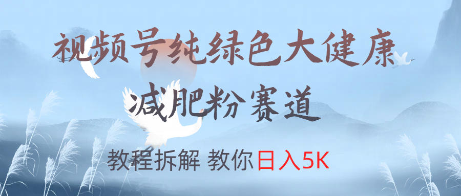 视频号纯绿色大健康粉赛道，教程拆解，教你日入5K-让一部分人先富起来默财创业网