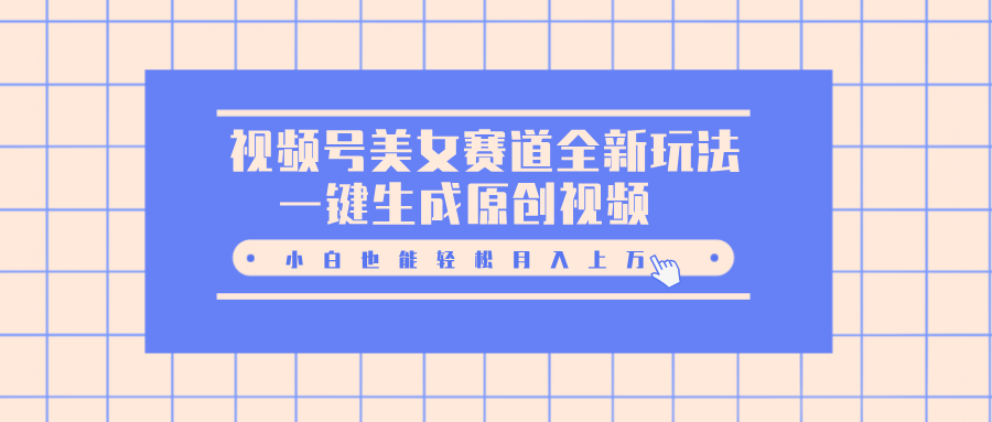 视频号美女赛道全新玩法，一键生成原创视频，小白也能轻松月入上万-让一部分人先富起来默财创业网