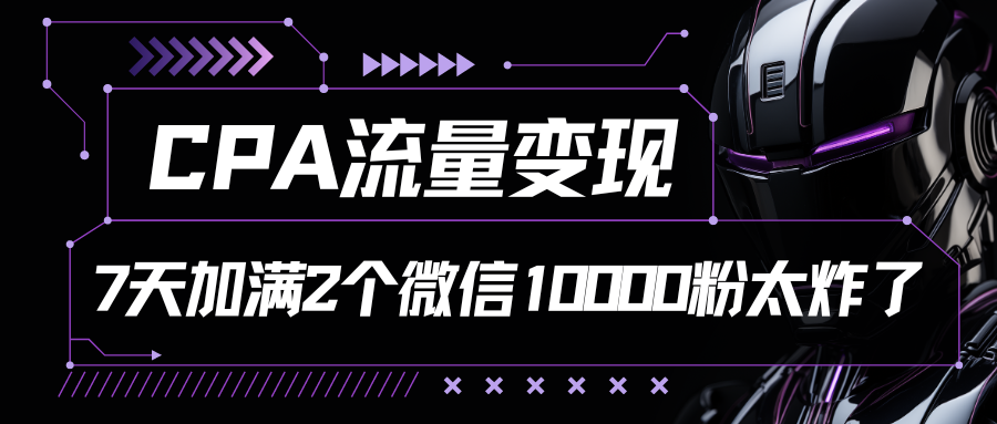 CPA流量变现，7天加满两个微信10000粉，轻轻松松加爆微信-让一部分人先富起来默财创业网