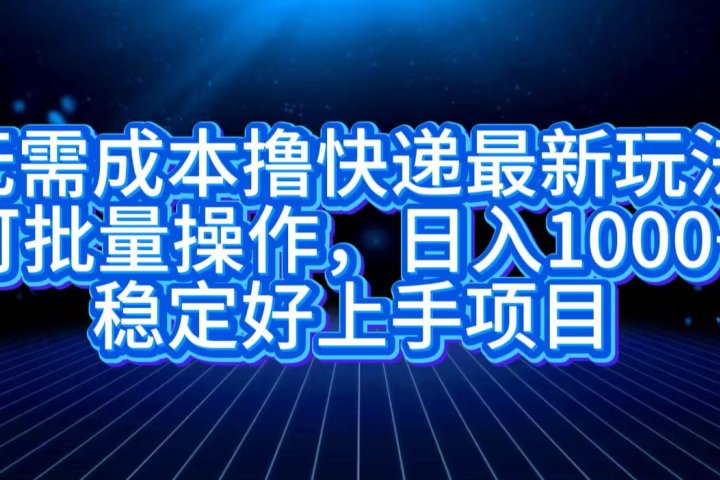 无需成本撸快递最新玩法,可批量操作，日入1000+，稳定好上手项目-让一部分人先富起来默财创业网