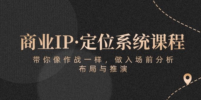商业IP·定位系统课程：带你像 作战一样，做入场 前分析，布局与推演-让一部分人先富起来默财创业网