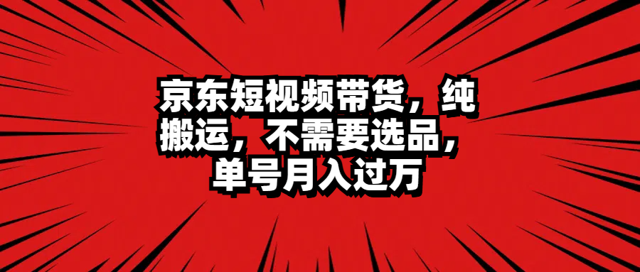 京东短视频带货，纯搬运，不需要选品，单号月入过万-让一部分人先富起来默财创业网