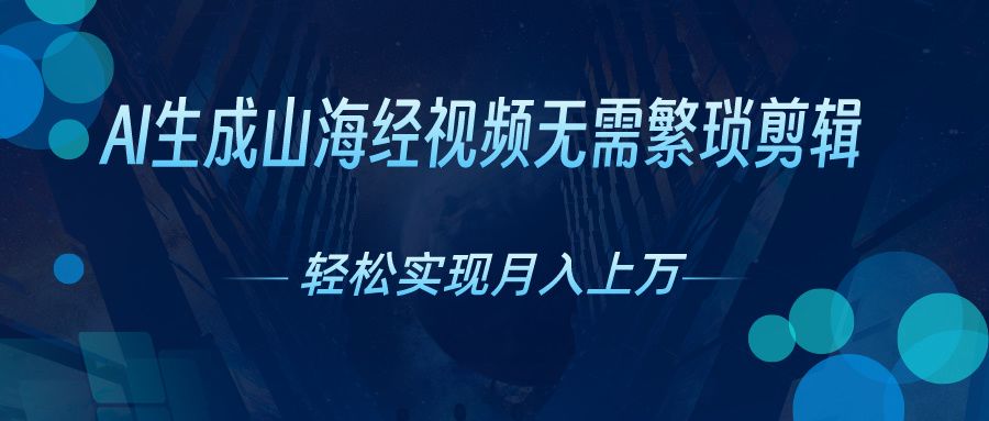无需繁琐剪辑，AI生成山海经视频，吸引流量轻松实现月入上万-让一部分人先富起来默财创业网