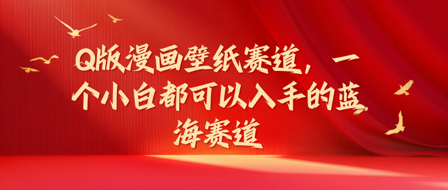 Q版漫画壁纸赛道，一个小白都可以入手的蓝海赛道-让一部分人先富起来默财创业网