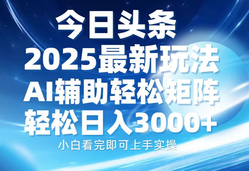 今日头条2025最新玩法，思路简单，复制粘贴，AI辅助，轻松矩阵日入3000+-让一部分人先富起来默财创业网