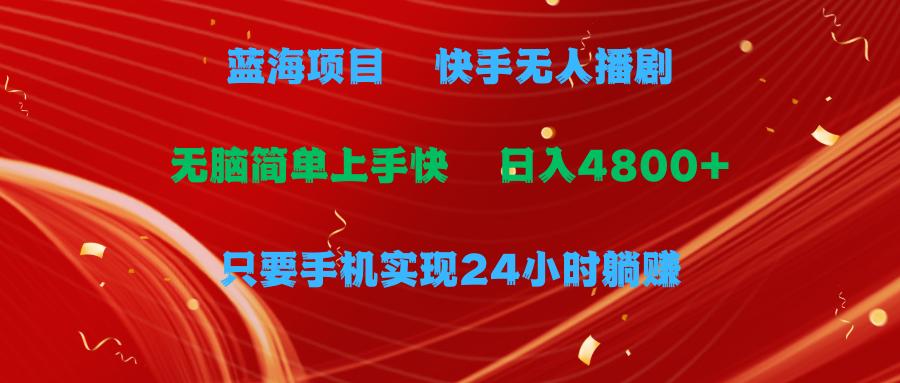 蓝海项目，快手无人播剧，一天收益4800+，手机也能实现24小时躺赚，无脑简单有手就行-让一部分人先富起来默财 创业网