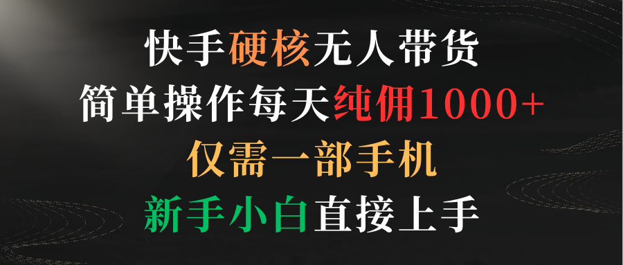 快手硬核无人带货，简单操作每天纯佣1000+,仅需一部手机，新手小白直接上手-让一部分人先富起来默财创业网