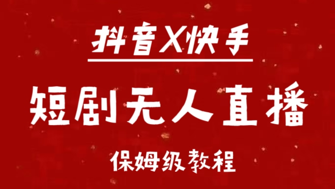 抖音快手短剧无人直播最新保姆级教程来了-让一部分人先富起来默财创业网