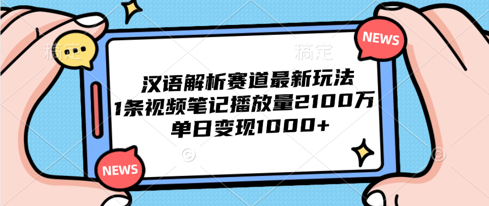 汉语解析赛道最新玩法，1条视频笔记播放量2100万，单日变现1000+-让一部分人先富起来默财创业网