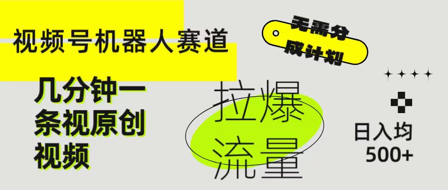 视频号Ai机器人赛道，无需分成计划几分钟一条原创视频，拉爆流量收益翻倍，日入均500+-让一部分人先富起来默财 创业网