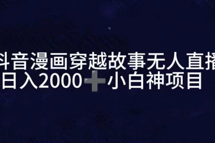 抖音漫画穿越故事无人直播，直播人气爆满，通过小风车，进行多种变现，一部手机就能做到，一分钟开播，小白上手神项目-让一部分人先富起来默财创业网