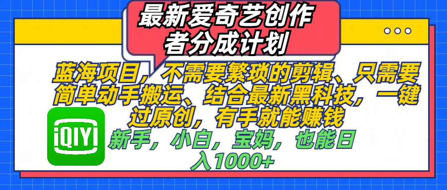 最新爱奇艺创作者分成计划，蓝海项目，不需要繁琐的剪辑、 只需要简单动手搬运、结合最新黑科技，一键过原创，有手就能赚钱，新手，小白，宝妈，也能日入1000+  手机也可操作-让一部分人先富起来默财创业网