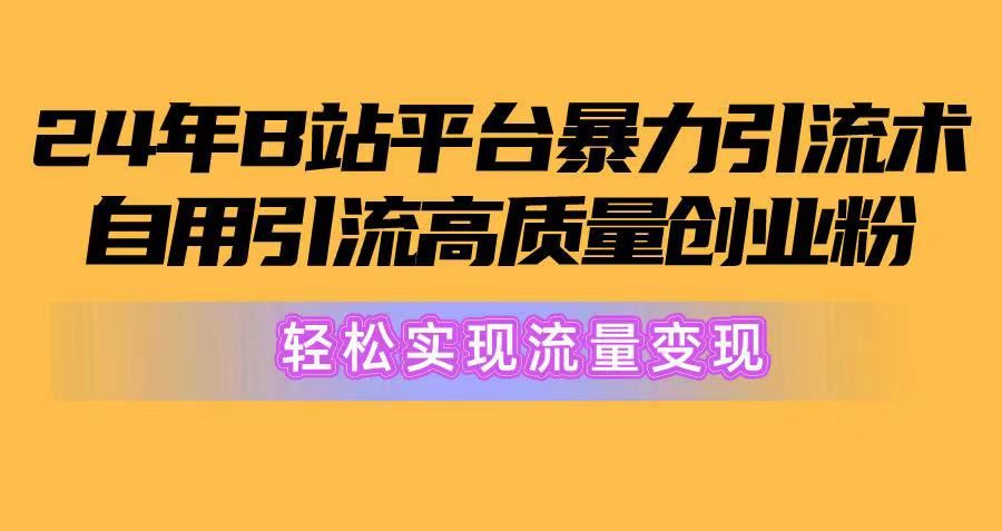 2024年B站平台暴力引流术，自用引流高质量创业粉，轻松实现流量变现！-让一部分人先富起来默财创业网