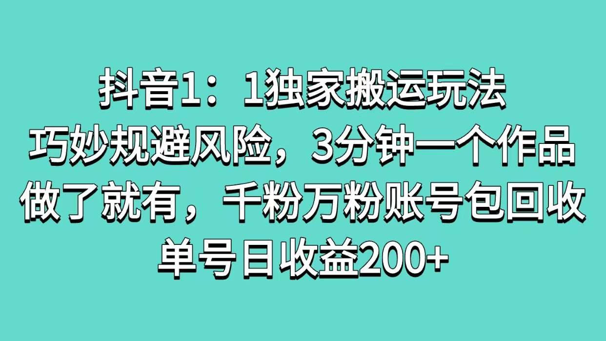 抖音1：1独家搬运玩法，巧妙规避风险，3分钟一个作品，做了就有，千粉万粉账号包回收，单号日收益200+-让一部分人先富起来默财创业网