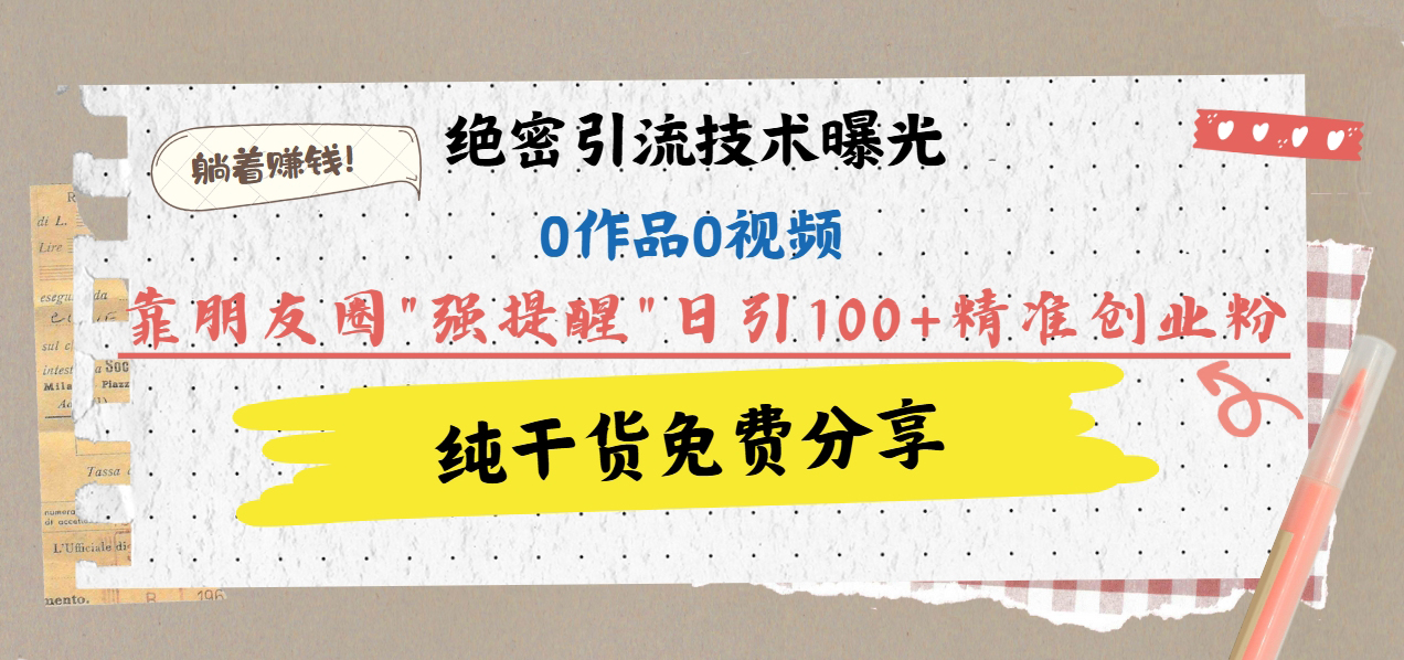 绝密引流技术曝光：0作品0视频，靠朋友圈”强提醒”日引100+精准创业粉，躺着赚钱！-让一部分人先富起来默财创业网