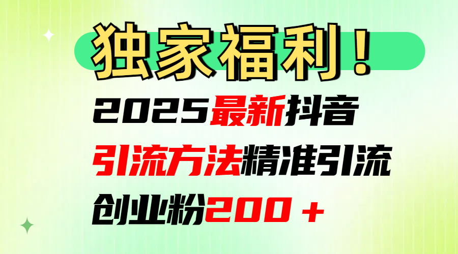 2025最新抖音引流方法每日精准引流创业粉200＋-让一部分人先富起来默财创业网