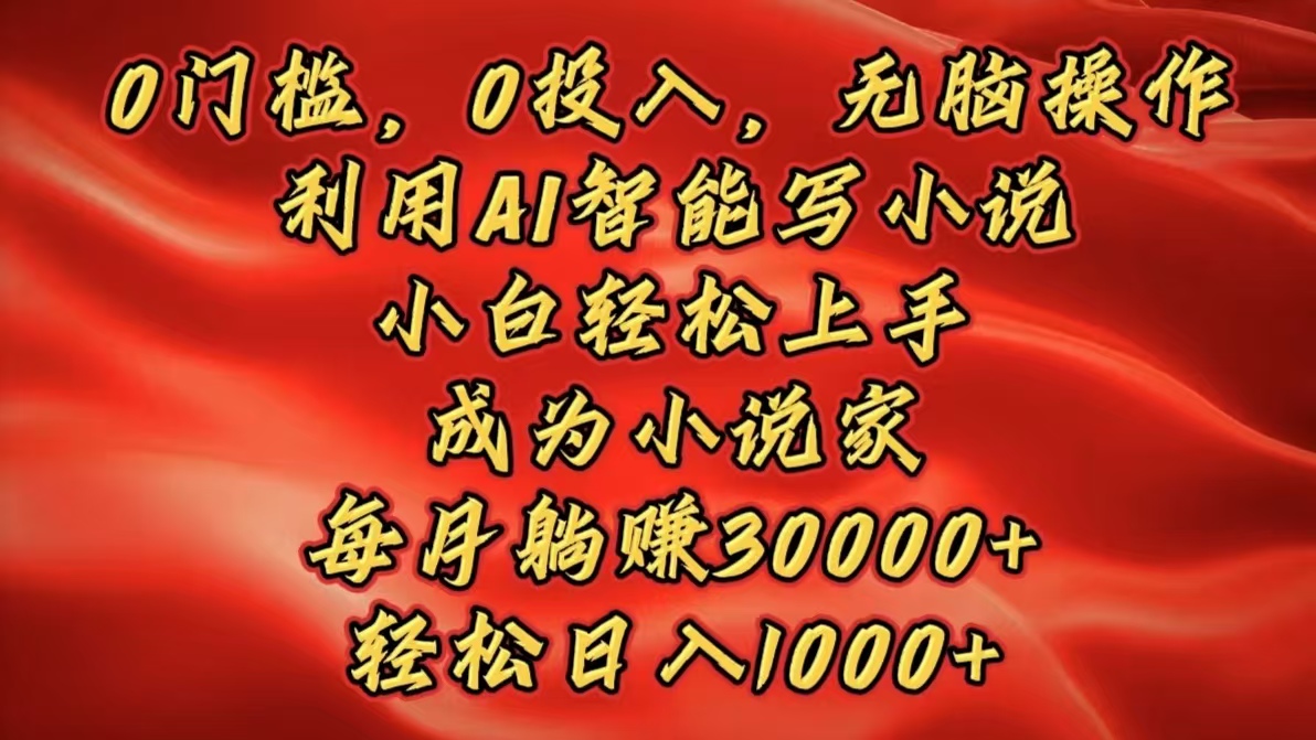 0门槛，0投入，无脑操作，利用AI智能写小说，小白轻松上手，成为小说家，每月躺赚30000+，轻松日入1000+-让一部分人先富起来默财创业网