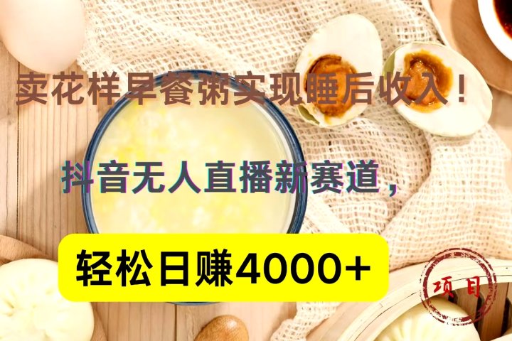 抖音卖花样早餐粥直播新赛道，轻松日赚4000+实现睡后收入！-让一部分人先富起来默财创业网