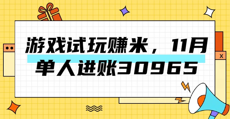 热门副业，游戏试玩赚米，11月单人进账30965，简单稳定！-让一部分人先富起来默财 创业网