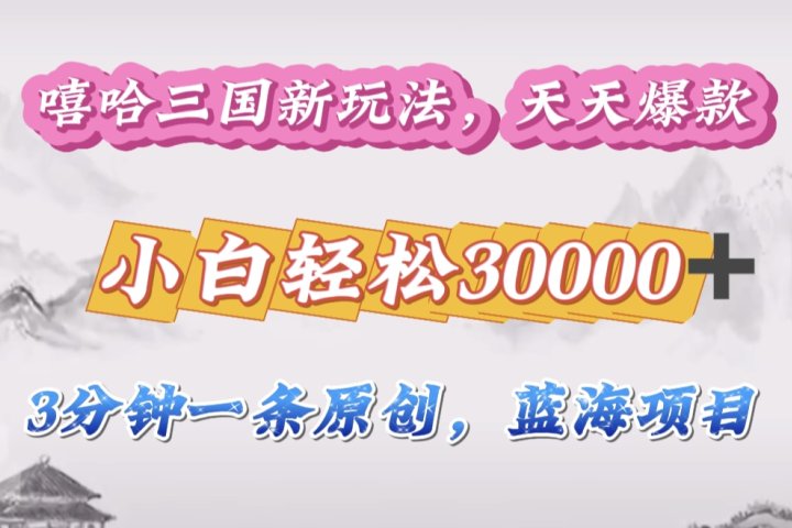 嘻哈三国分成计划，3 分钟原创即爆火，收益 4000 + 条条爆款，多种变现助小白月入 30000 + 全攻略-让一部分人先富起来默财创业网