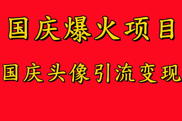 国庆爆火风口项目——国庆头像引流变现，零门槛高收益，小白也能起飞-让一部分人先富起来默财 创业网