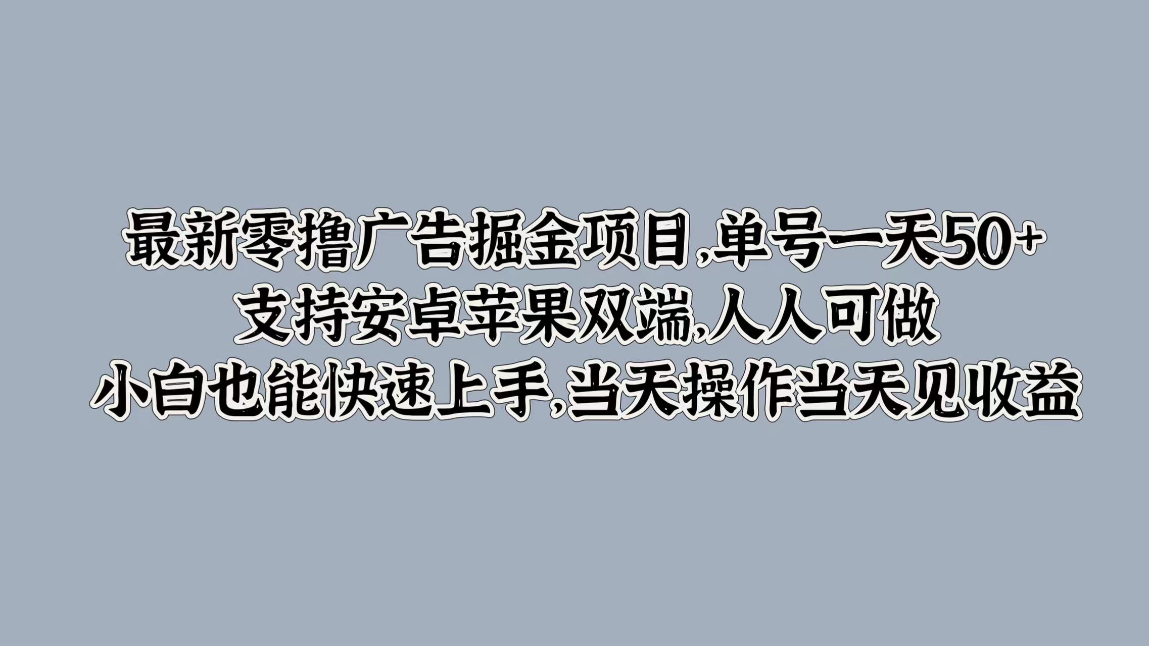最新零撸广告掘金项目，单号一天50+，支持安卓苹果双端，人人可做，小白也能快速上手，当天操作当天见收益-让一部分人先富起来默财创业网