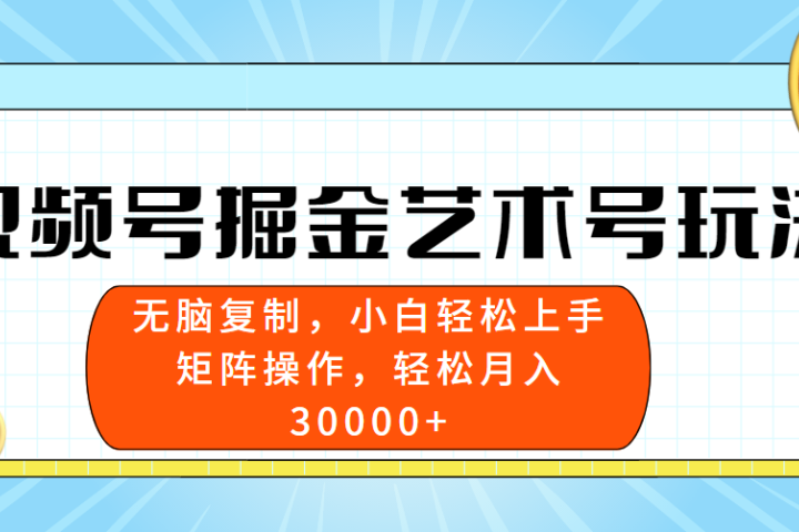 视频号掘金艺术号玩法，小白易上手，无脑复制。轻松月入3w+-让一部分人先富起来默财创业网