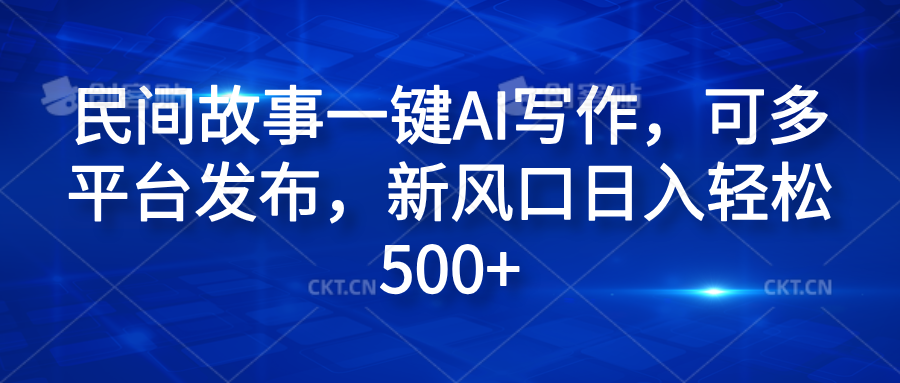 民间故事一键AI写作，可多平台发布，新风口日入轻松600+-让一部分人先富起来默财创业网