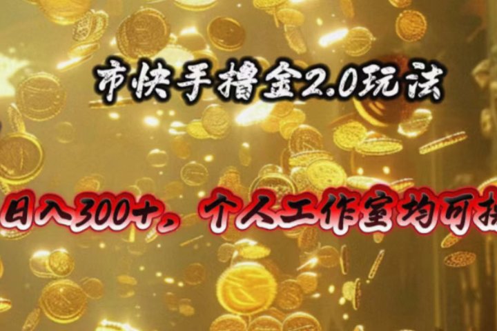 快手掘金2.0玩法，日入300+，个人工作室均可操作-让一部分人先富起来默财创业网