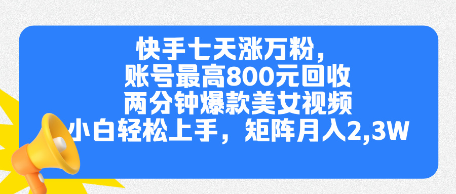 快手七天涨万粉，但账号最高800元回收。两分钟一个爆款美女视频，小白秒上手-让一部分人先富起来默财创业网