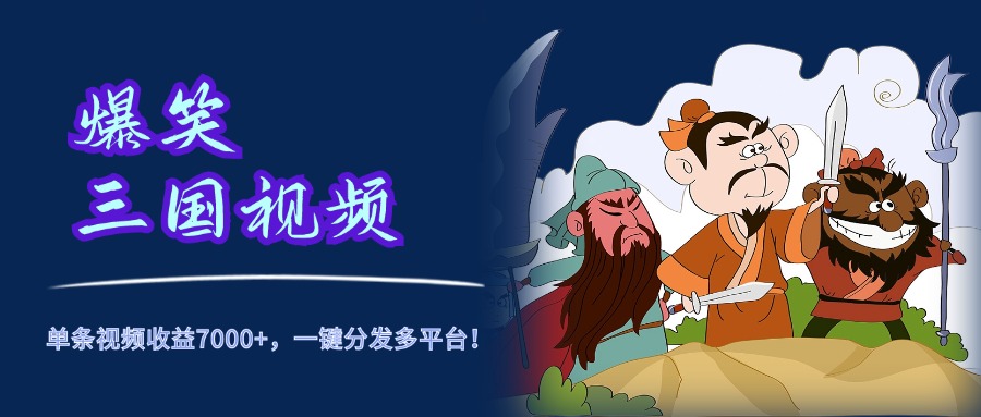 爆笑三国视频，5分钟制作，单条视频收益7000元+，一键分发多平台！-让一部分人先富起来默财创业网