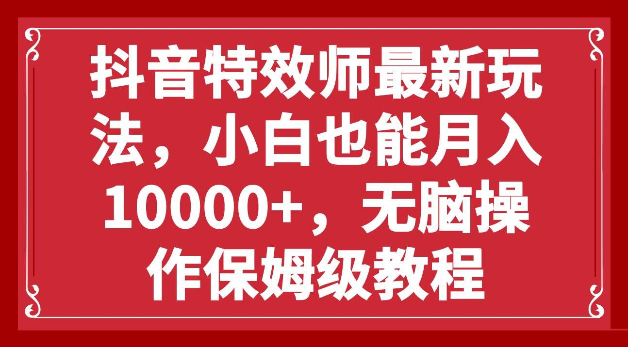 抖音特效师最新玩法，小白也能月入10000+，无脑操作保姆级教程-让一部分人先富起来默财创业网