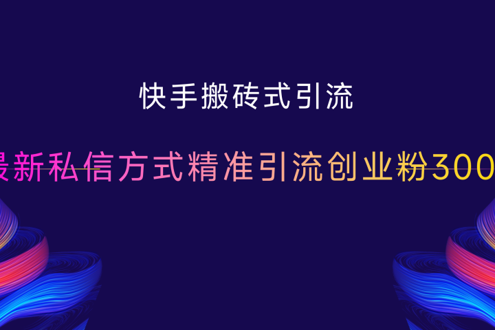 快手搬砖式引流，最新私信方式精准引流创业粉300+-让一部分人先富起来默财创业网