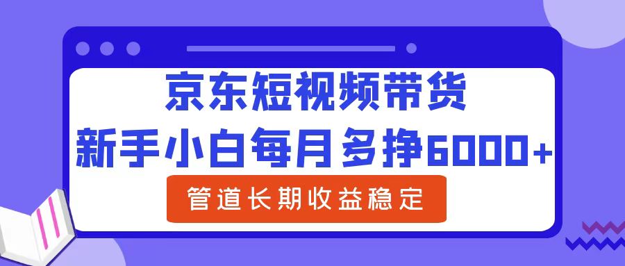新手小白每月多挣6000+京东短视频带货，可管道长期稳定收益-让一部分人先富起来默财创业网